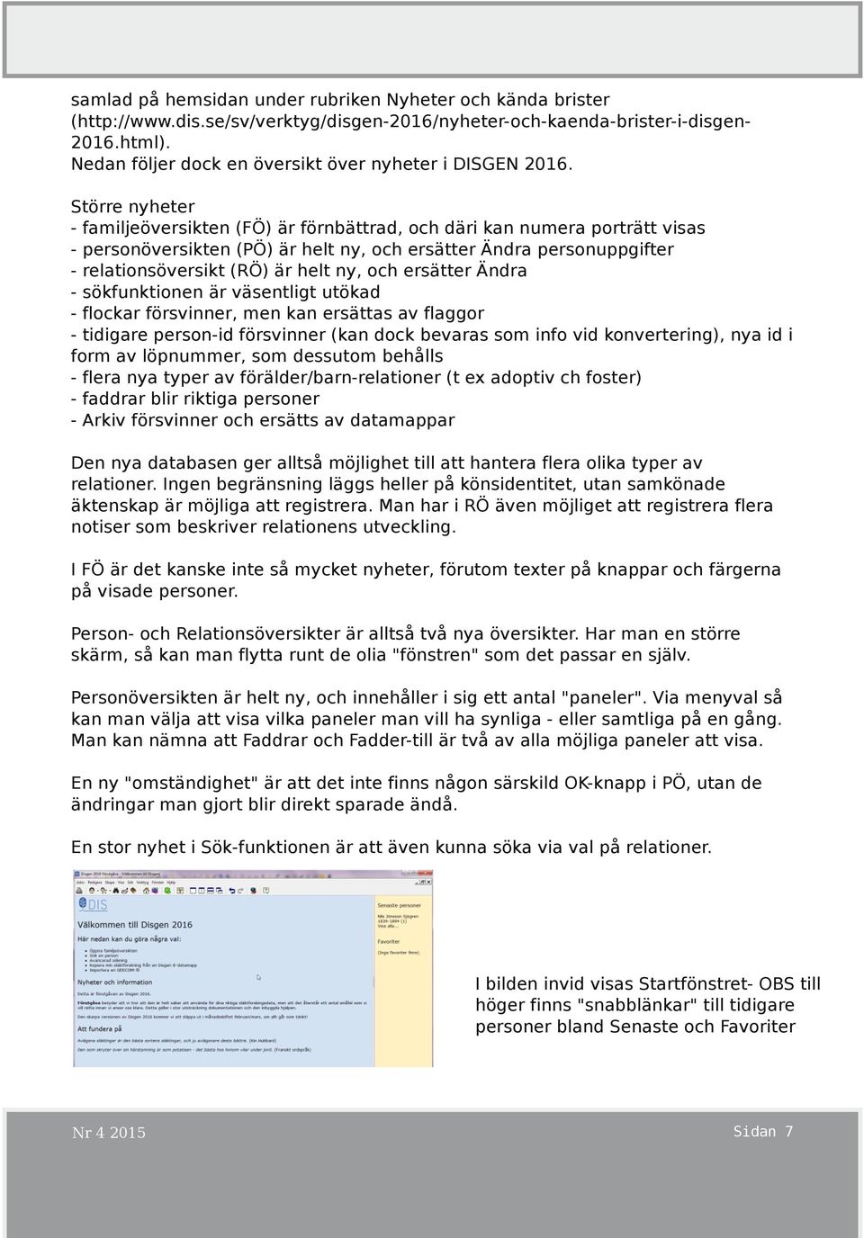 Större nyheter - familjeöversikten (FÖ) är förnbättrad, och däri kan numera porträtt visas - personöversikten (PÖ) är helt ny, och ersätter Ändra personuppgifter - relationsöversikt (RÖ) är helt ny,