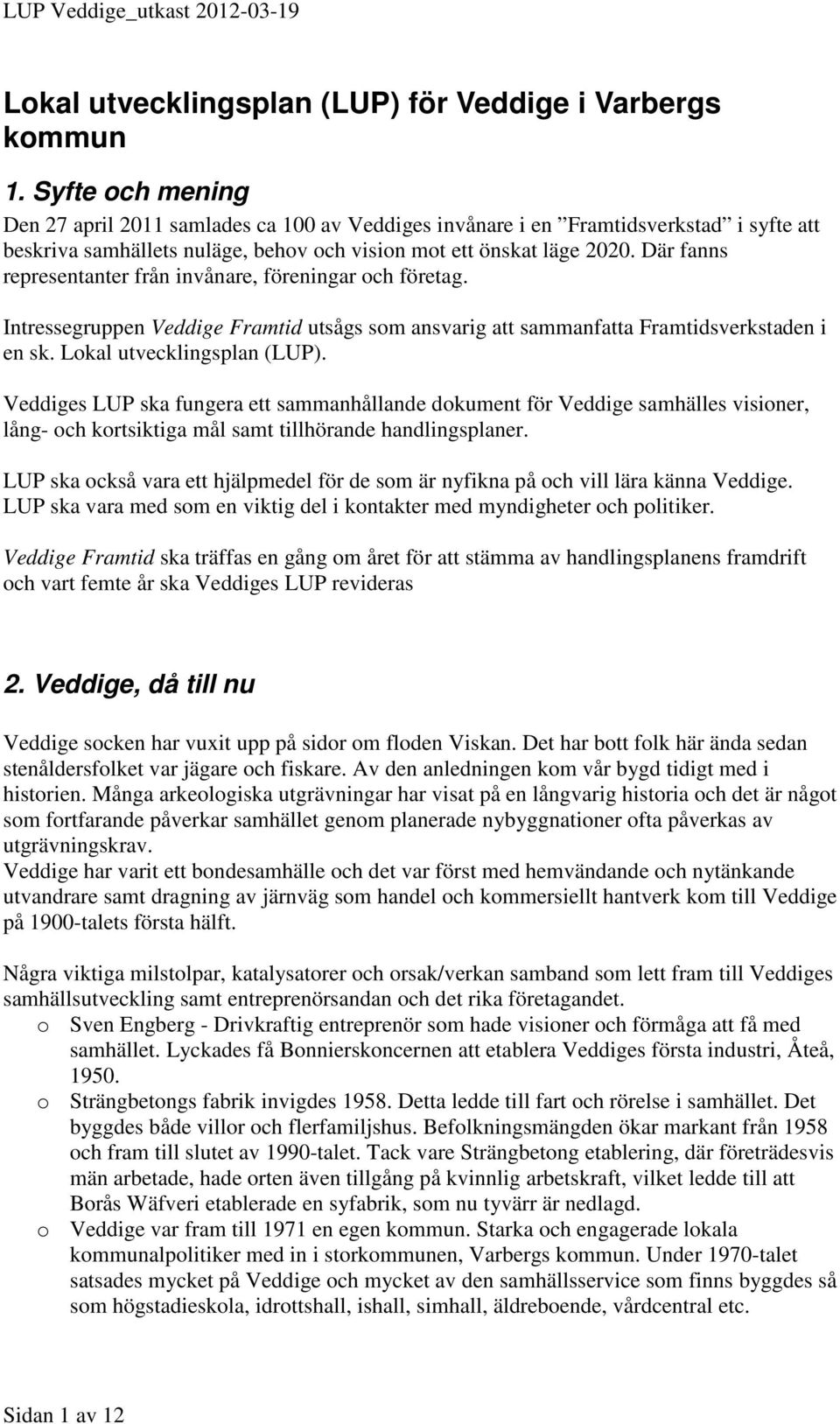 Där fanns representanter från invånare, föreningar och företag. Intressegruppen Veddige Framtid utsågs som ansvarig att sammanfatta Framtidsverkstaden i en sk. Lokal utvecklingsplan (LUP).