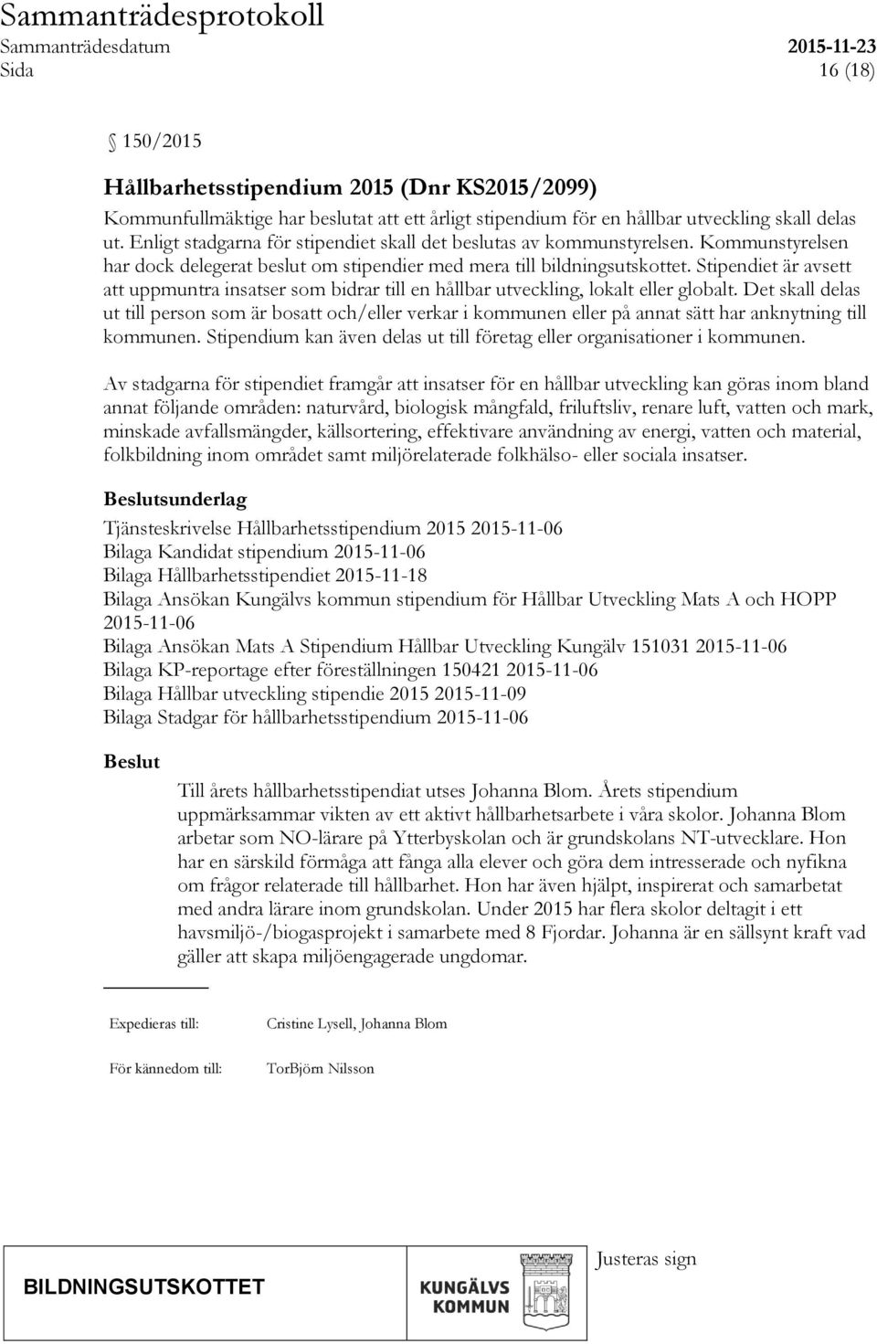 Stipendiet är avsett att uppmuntra insatser som bidrar till en hållbar utveckling, lokalt eller globalt.