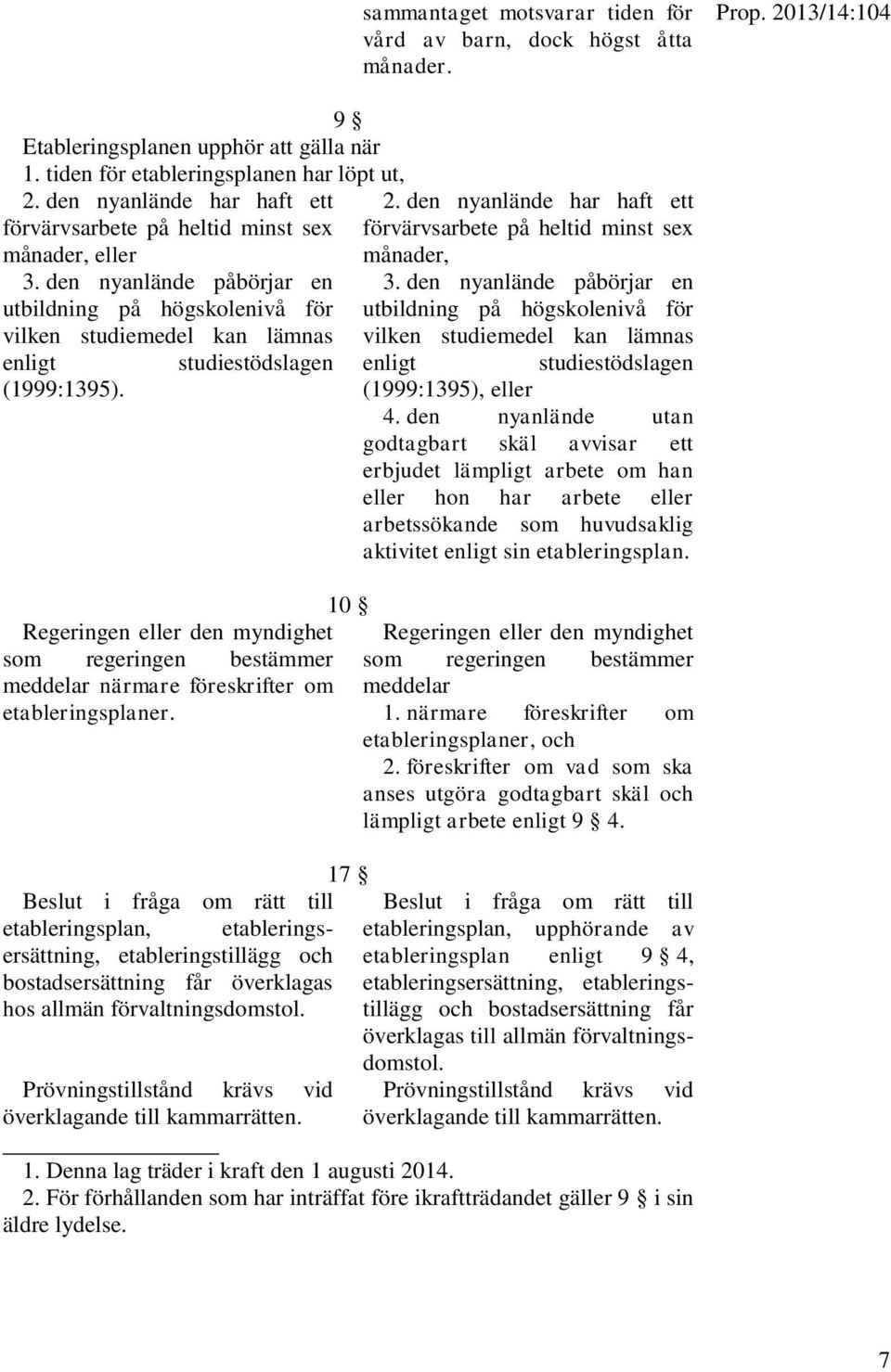 studiestödslagen Regeringen eller den myndighet som regeringen bestämmer meddelar närmare föreskrifter om etableringsplaner. 10 2.