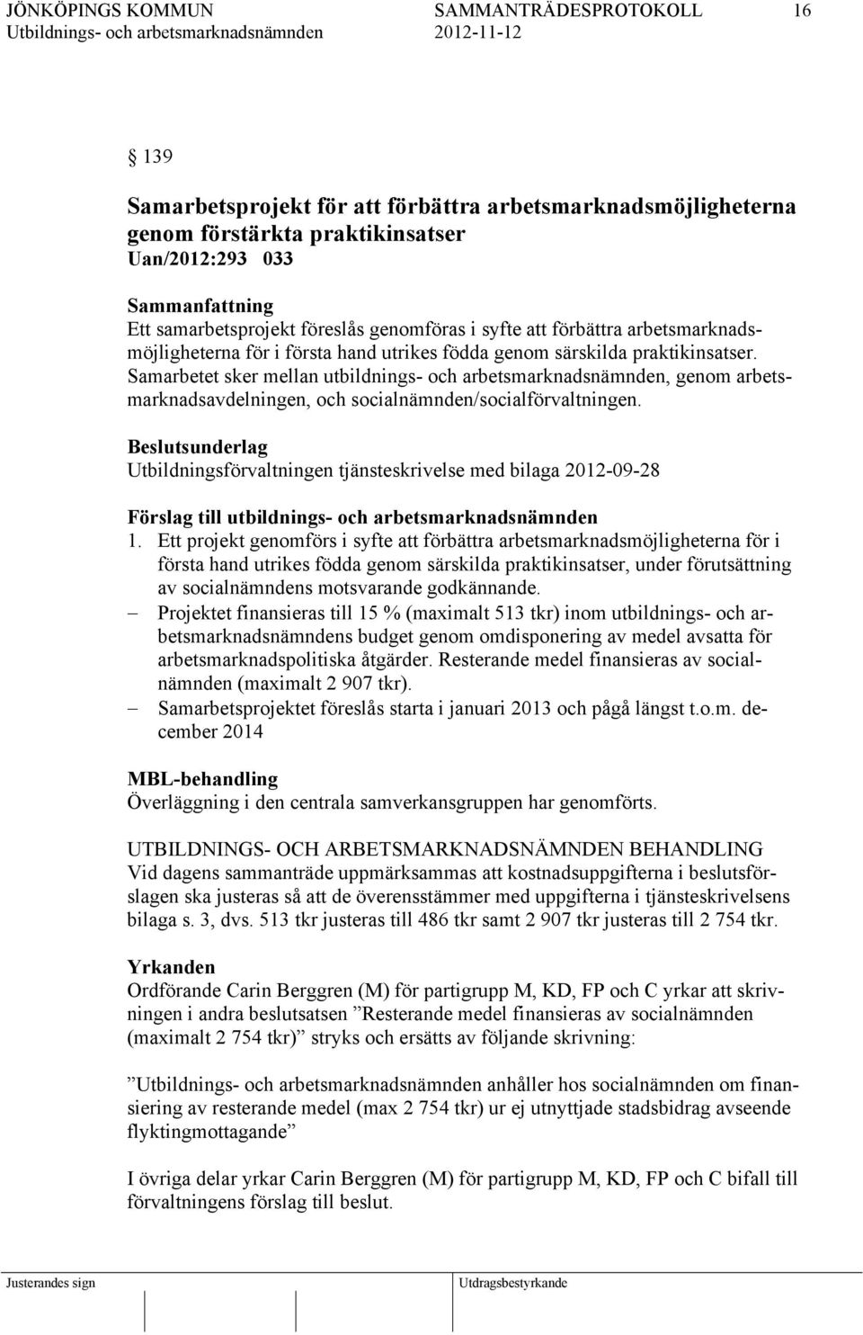 Samarbetet sker mellan utbildnings- och arbetsmarknadsnämnden, genom arbetsmarknadsavdelningen, och socialnämnden/socialförvaltningen.