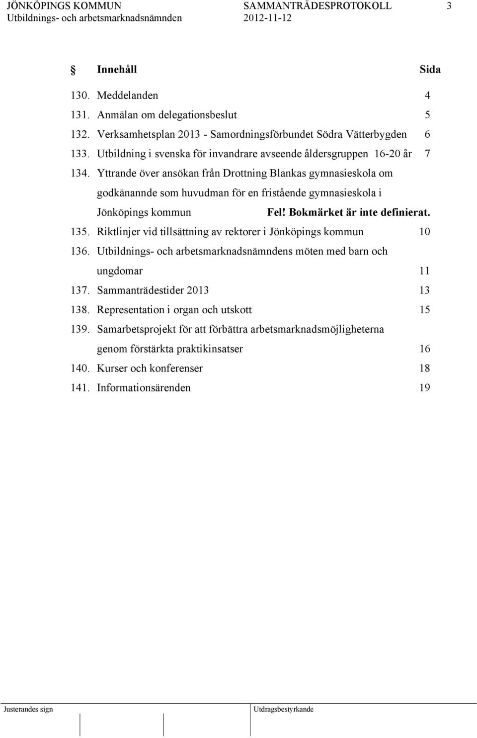 Yttrande över ansökan från Drottning Blankas gymnasieskola om godkänannde som huvudman för en fristående gymnasieskola i Jönköpings kommun Fel! Bokmärket är inte definierat. 135.