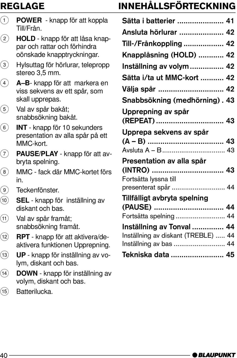 7 PAUSE/PLAY - knapp för att avbryta spelning. 8 MMC - fack där MMC-kortet förs in. 9 Teckenfönster. : SEL - knapp för inställning av diskant och bas. ; Val av spår framåt; snabbsökning framåt.