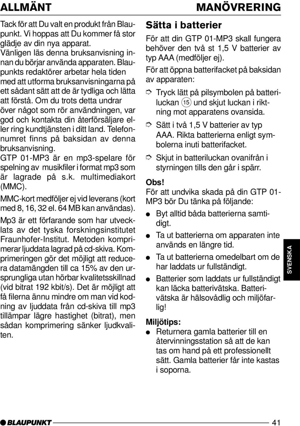 Om du trots detta undrar över något som rör användningen, var god och kontakta din återförsäljare eller ring kundtjänsten i ditt land. Telefonnumret finns på baksidan av denna bruksanvisning.