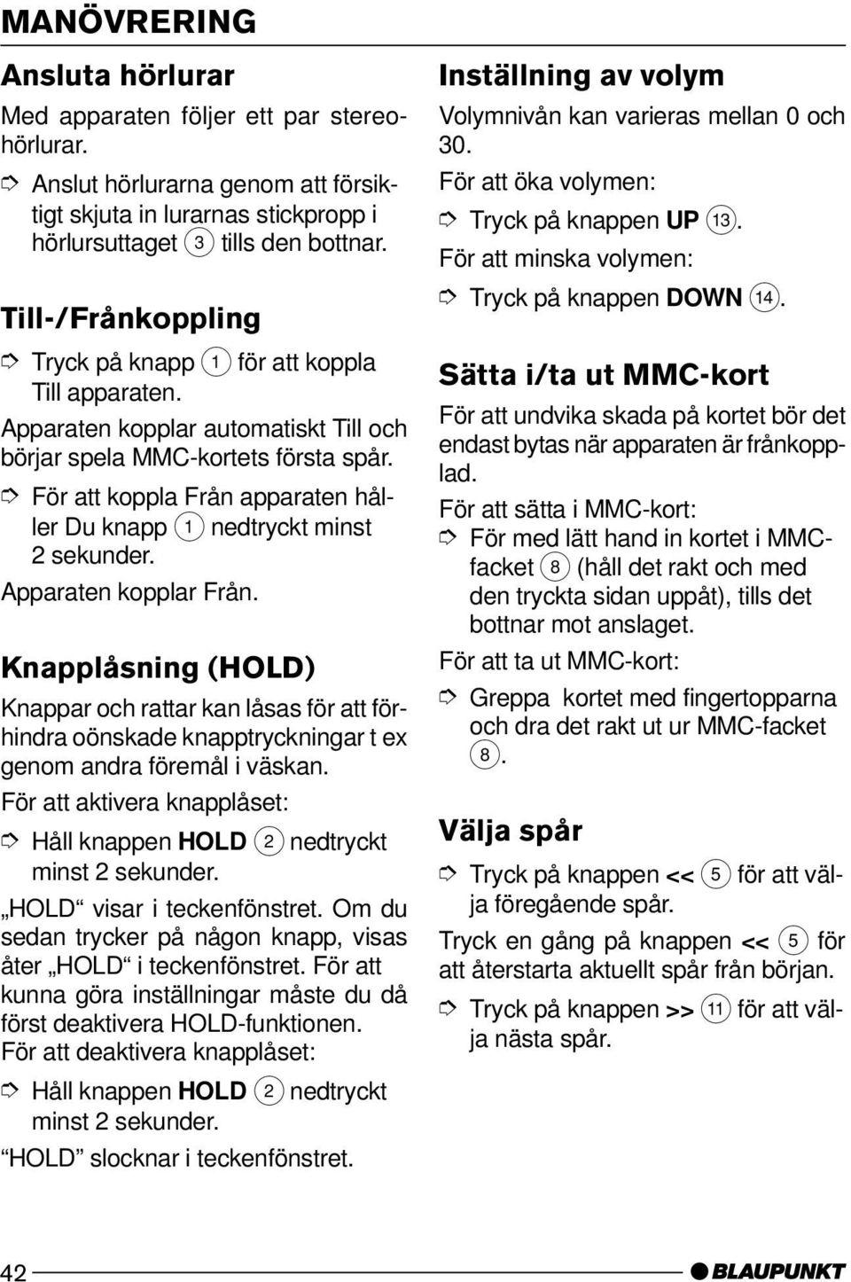 För att koppla Från apparaten håller Du knapp 1 nedtryckt minst 2 sekunder. Apparaten kopplar Från.