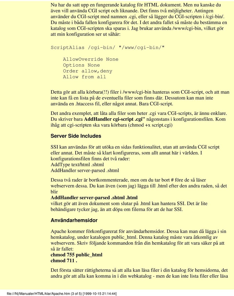 Jag brukar använda /www/cgi-bin, vilket gör att min konfiguration ser ut såhär: ScriptAlias /cgi-bin/ "/www/cgi-bin/" AllowOverride None Options None Order allow,deny Allow from all Detta gör att