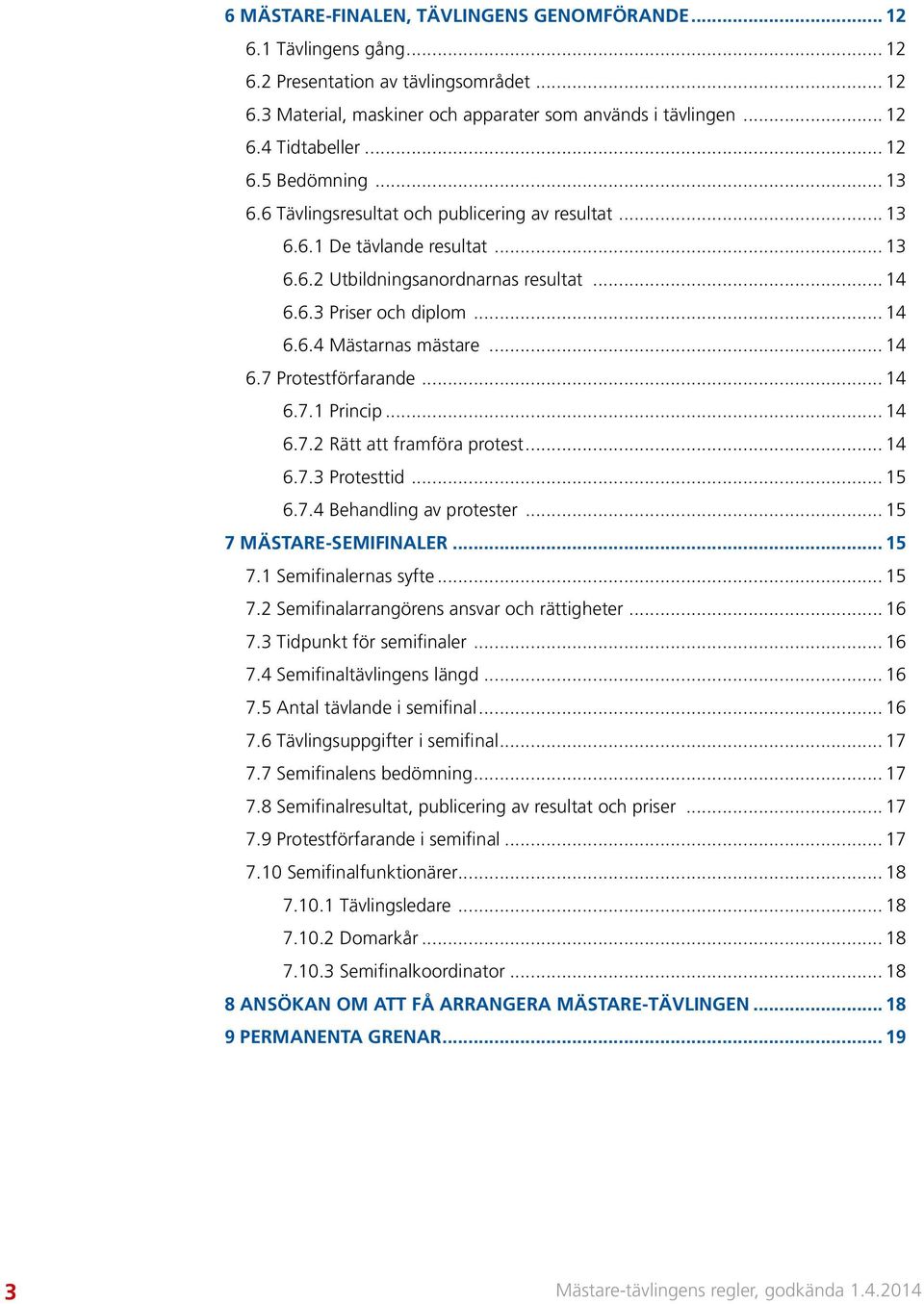 .. 14 6.7 Protestförfarande... 14 6.7.1 Princip... 14 6.7.2 Rätt att framföra protest... 14 6.7.3 Protesttid... 15 6.7.4 Behandling av protester... 15 7 MÄSTARE-SEMIFINALER... 15 7.1 Semifinalernas syfte.