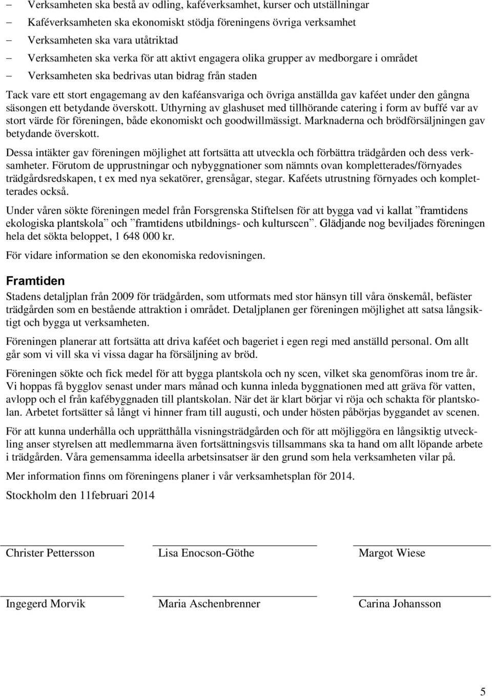 under den gångna säsongen ett betydande överskott. Uthyrning av glashuset med tillhörande catering i form av buffé var av stort värde för föreningen, både ekonomiskt och goodwillmässigt.