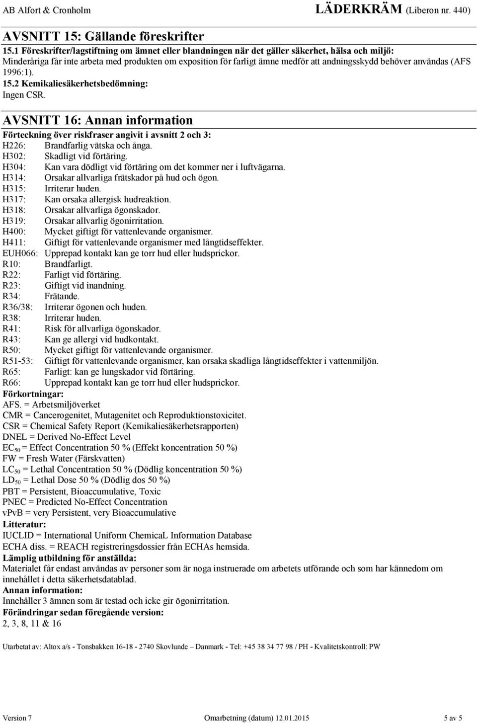 behöver användas (AFS 1996:1). 15.2 Kemikaliesäkerhetsbedömning: Ingen CSR. AVSNITT 16: Annan information Förteckning över riskfraser angivit i avsnitt 2 och 3: H226: Brandfarlig vätska och ånga.