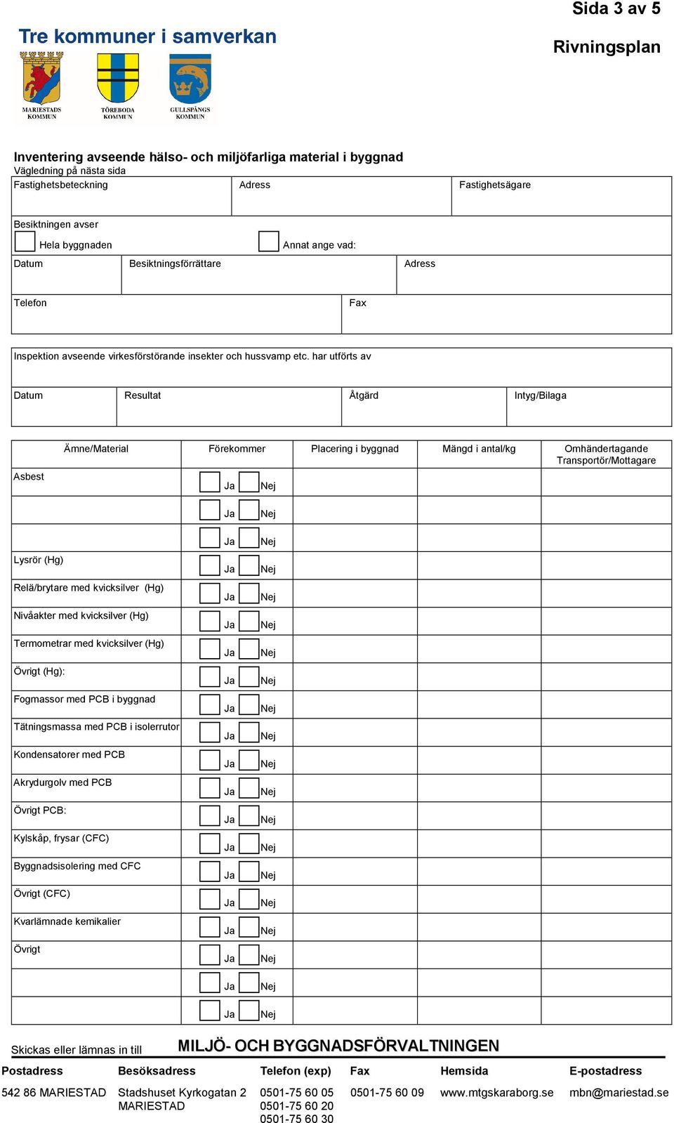 har utförts av Datum Resultat Åtgärd Intyg/Bilaga Asbest Ämne/Material Förekommer Placering i byggnad Mängd i antal/kg Omhändertagande Transportör/Mottagare Lysrör (Hg) Relä/brytare med kvicksilver