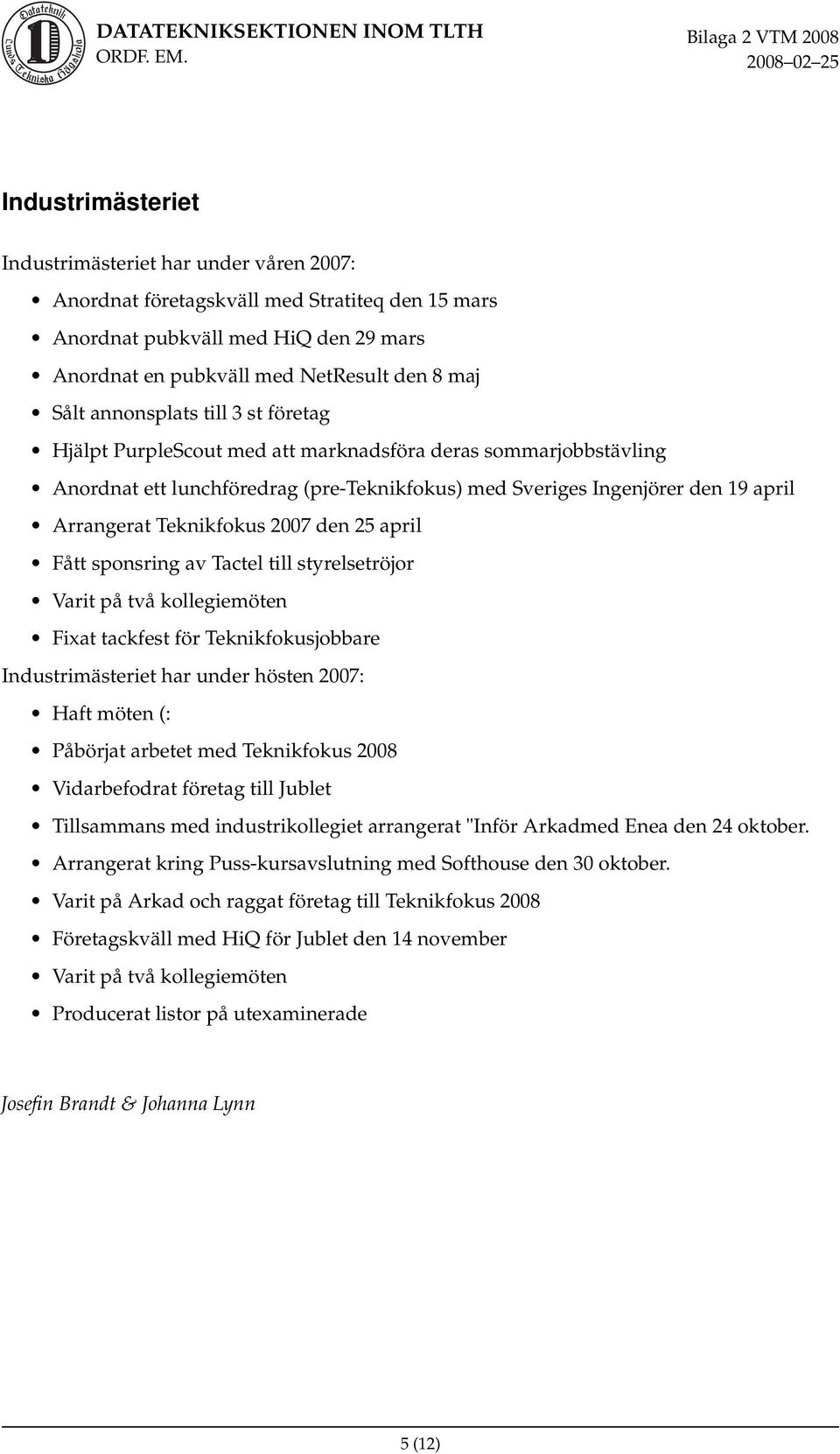 2007 den 25 april Fått sponsring av Tactel till styrelsetröjor Varit på två kollegiemöten Fixat tackfest för Teknikfokusjobbare Industrimästeriet har under hösten 2007: Haft möten (: Påbörjat arbetet