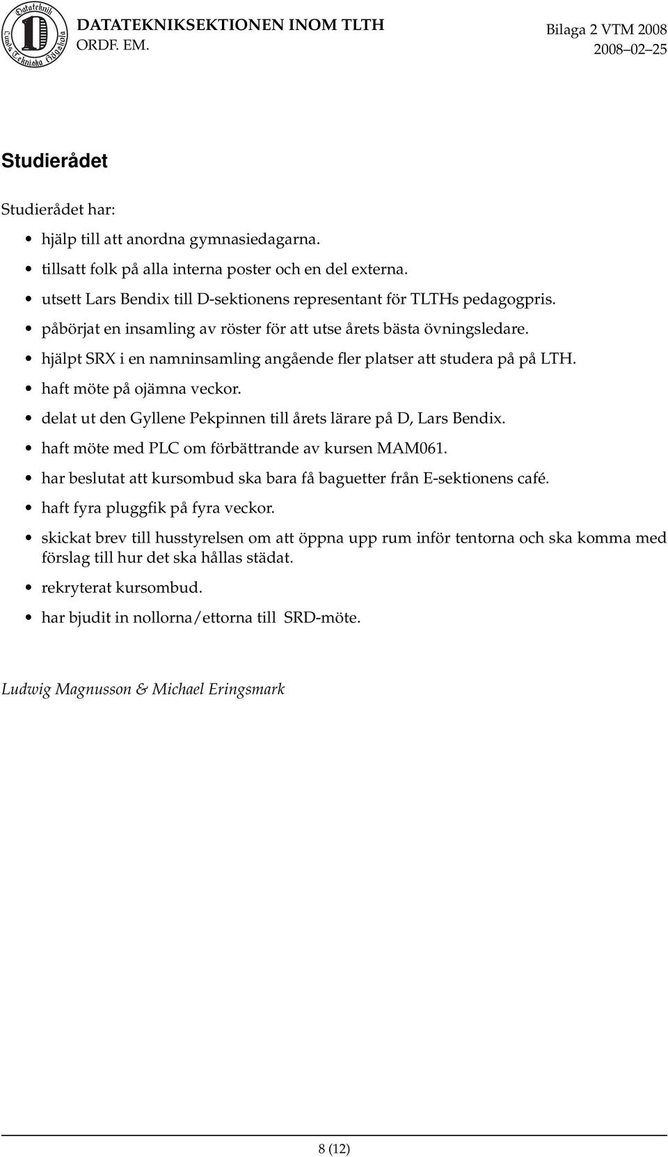 delat ut den Gyllene Pekpinnen till årets lärare på D, Lars Bendix. haft möte med PLC om förbättrande av kursen MAM061. har beslutat att kursombud ska bara få baguetter från E-sektionens café.