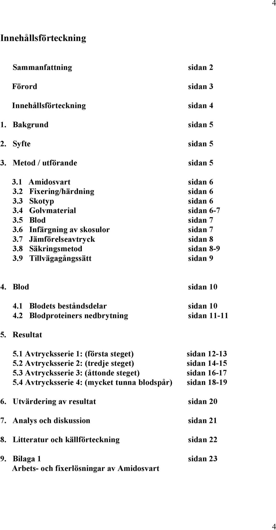 9 Tillvägagångssätt sidan 9 4. Blod sidan 10 4.1 Blodets beståndsdelar sidan 10 4.2 Blodproteiners nedbrytning sidan 11-11 5. Resultat 5.1 Avtrycksserie 1: (första steget) sidan 12-13 5.