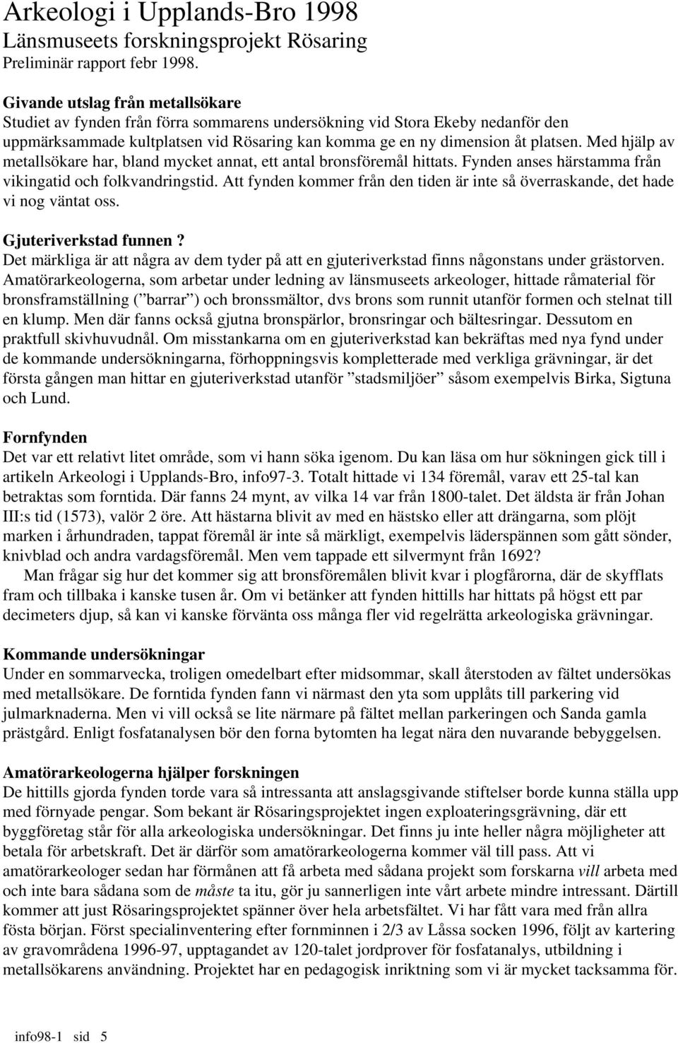 Med hjälp av metallsökare har, bland mycket annat, ett antal bronsföremål hittats. Fynden anses härstamma från vikingatid och folkvandringstid.