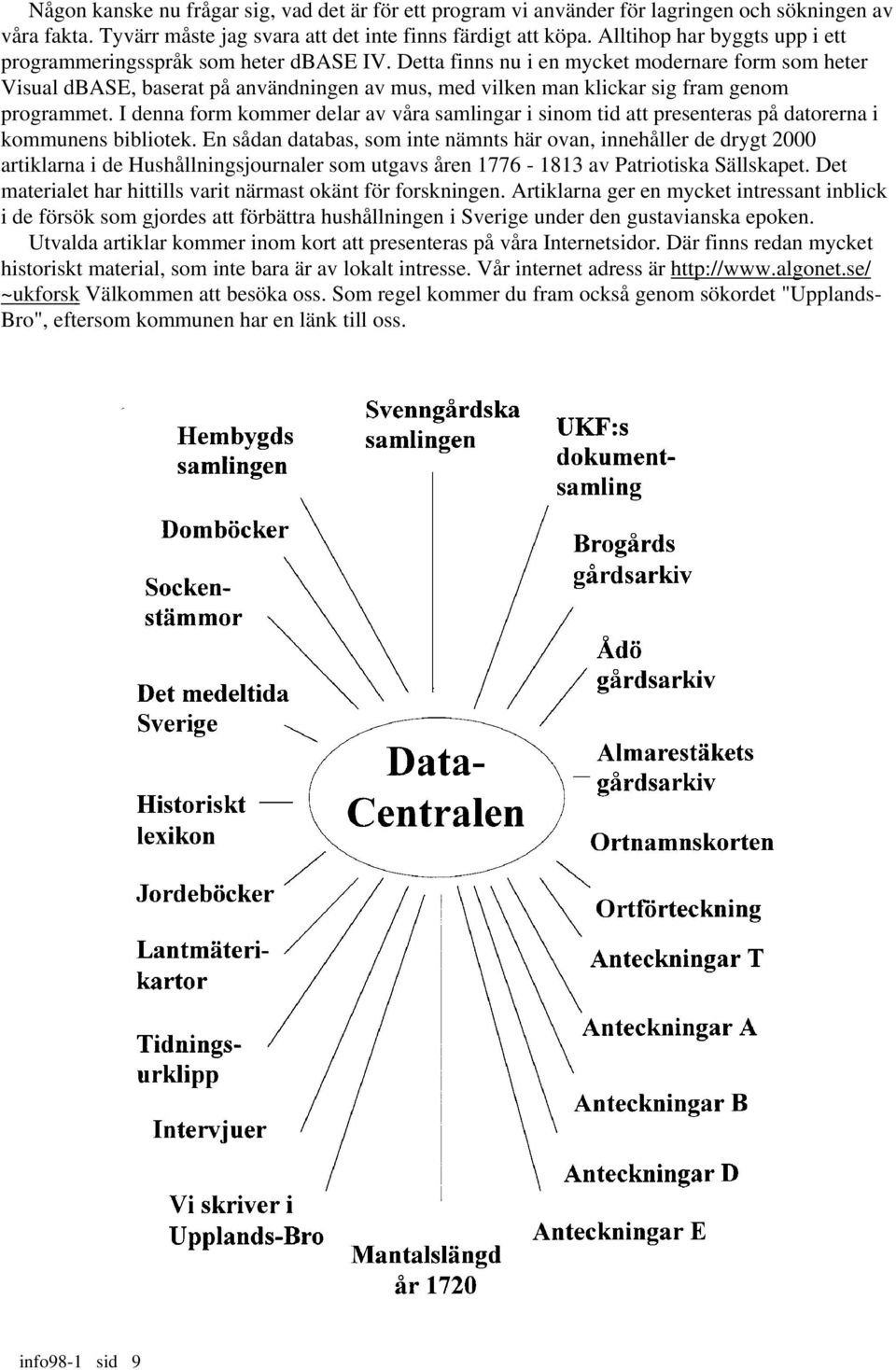 Detta finns nu i en mycket modernare form som heter Visual dbase, baserat på användningen av mus, med vilken man klickar sig fram genom programmet.