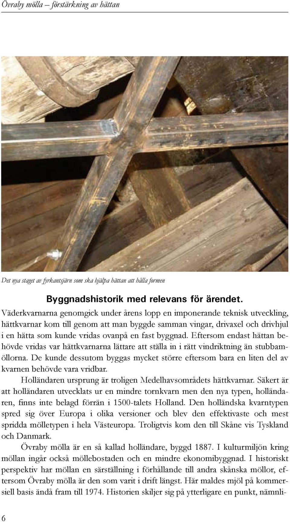 byggnad. Eftersom endast hättan behövde vridas var hättkvarnarna lättare att ställa in i rätt vindriktning än stubbamöllorna.