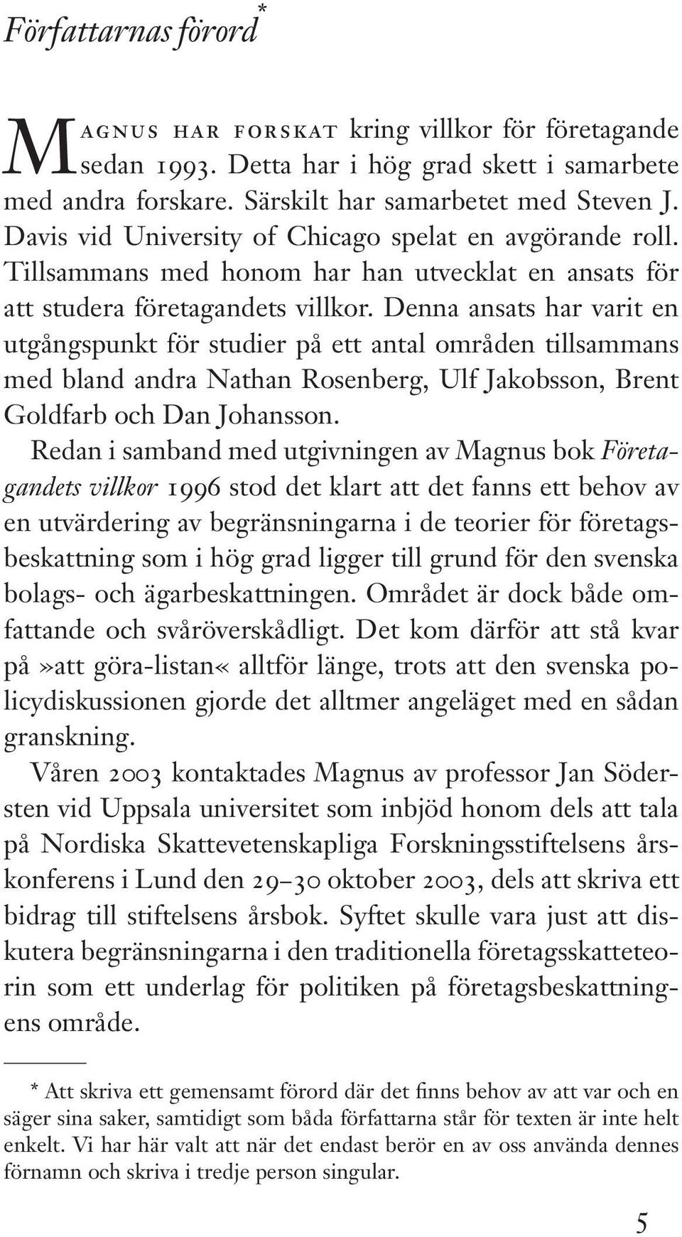 Denna ansats har varit en utgångspunkt för studier på ett antal områden tillsammans med bland andra Nathan Rosenberg, Ulf Jakobsson, Brent Goldfarb och Dan Johansson.