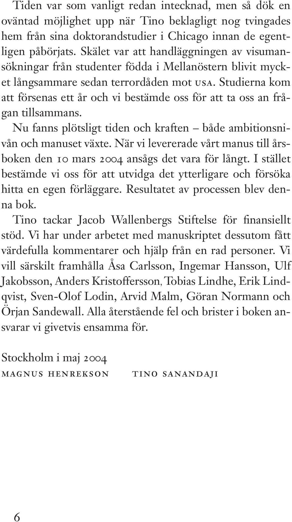 Studierna kom att försenas ett år och vi bestämde oss för att ta oss an frågan tillsammans. Nu fanns plötsligt tiden och kraften både ambitionsnivån och manuset växte.