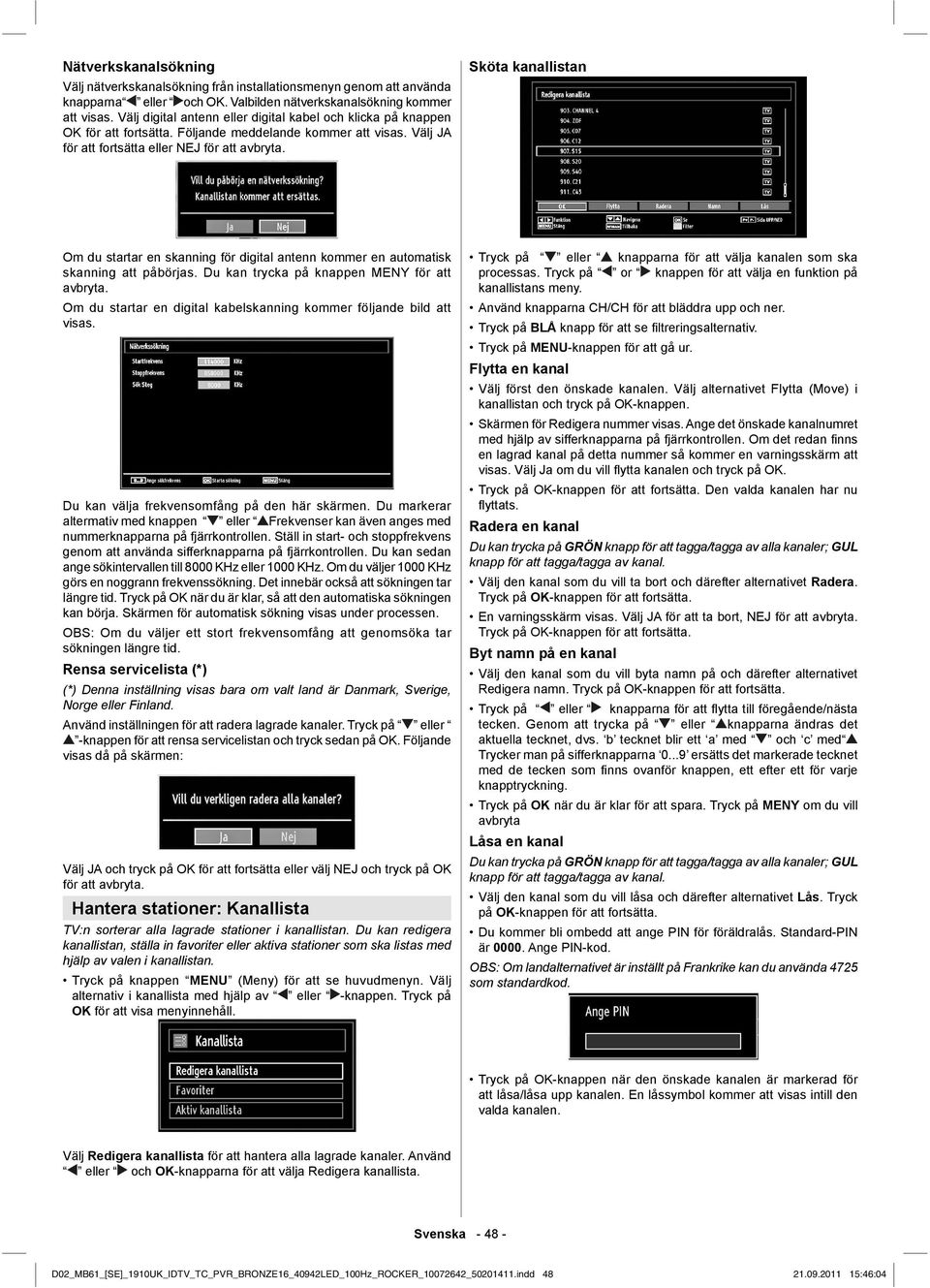 Sköta kanallistan Om du startar en skanning för digital antenn kommer en automatisk skanning att påbörjas. Du kan trycka på knappen MENY för att avbryta.