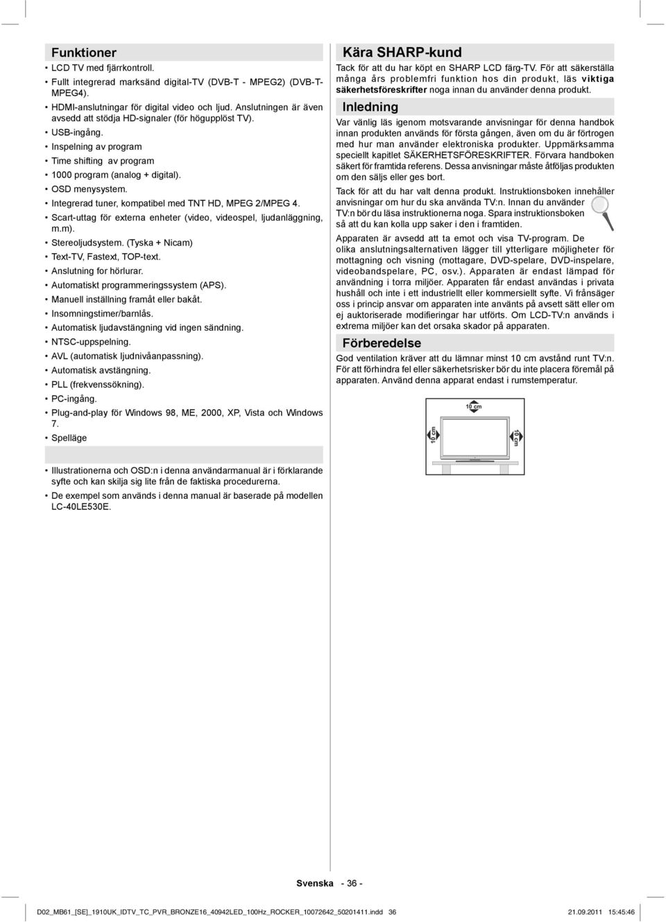 Integrerad tuner, kompatibel med TNT HD, MPEG 2/MPEG 4. Scart-uttag för externa enheter (video, videospel, ljudanläggning, m.m). Stereoljudsystem. (Tyska + Nicam) Text-TV, Fastext, TOP-text.