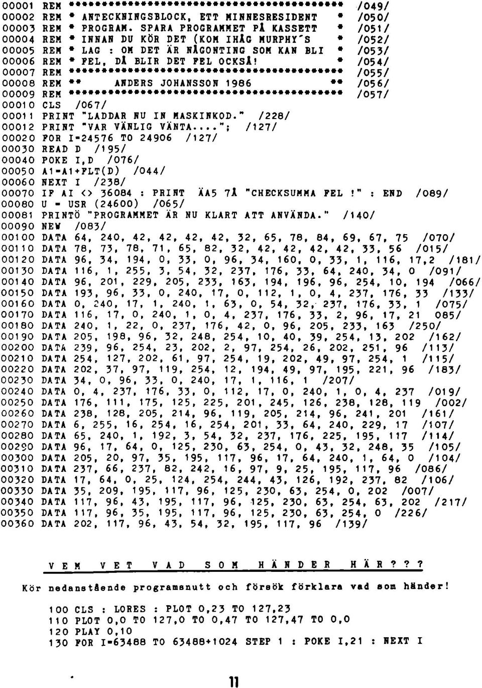 SPARA PROGRAMMET PÅ KASSETT * /051/ REM * INNAN DU KÖR DET (KOM IHÅG MURPHY'S * /052/ REM * LAG : OM DET ÄR NÅGONTING SOM KAN BLI * /053/ REM * FEL, DÅ BLIR DET PEL OCKSÅ!