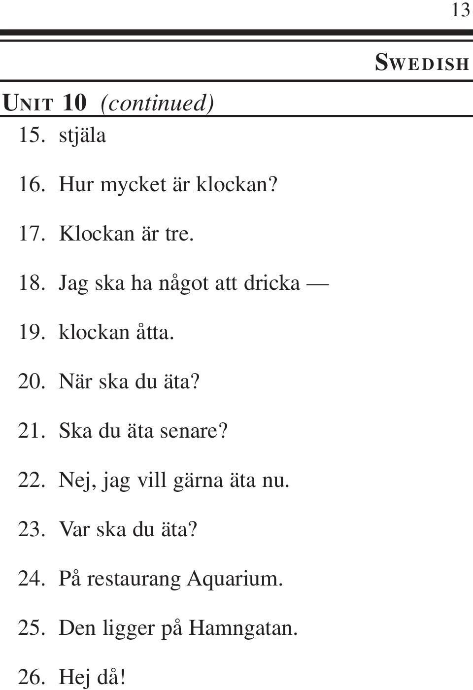 Jag ska ha något att dricka klockan åtta. När ska du äta?