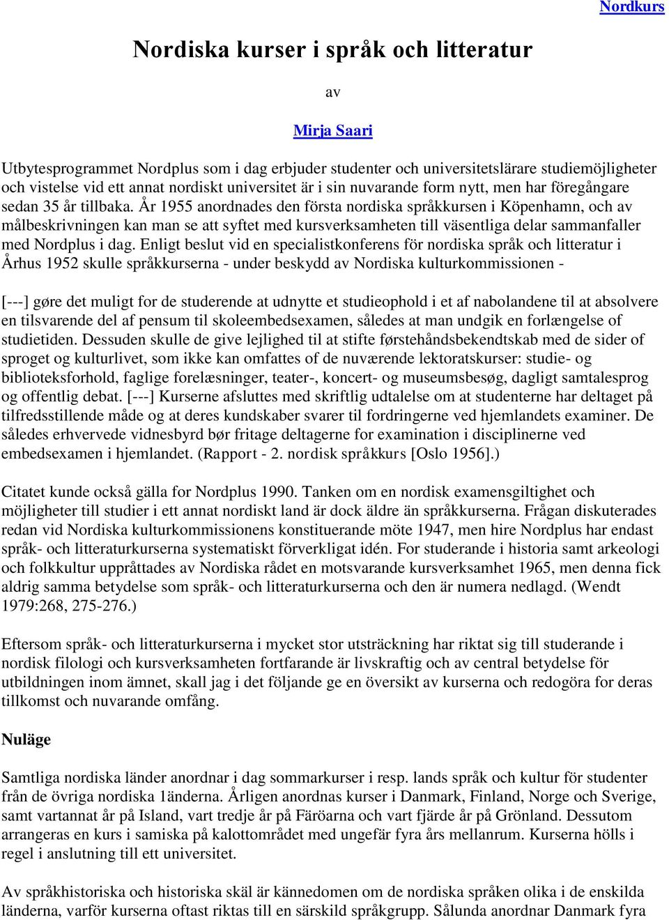 År 1955 anordnades den första nordiska språkkursen i Köpenhamn, och av målbeskrivningen kan man se att syftet med kursverksamheten till väsentliga delar sammanfaller med Nordplus i dag.