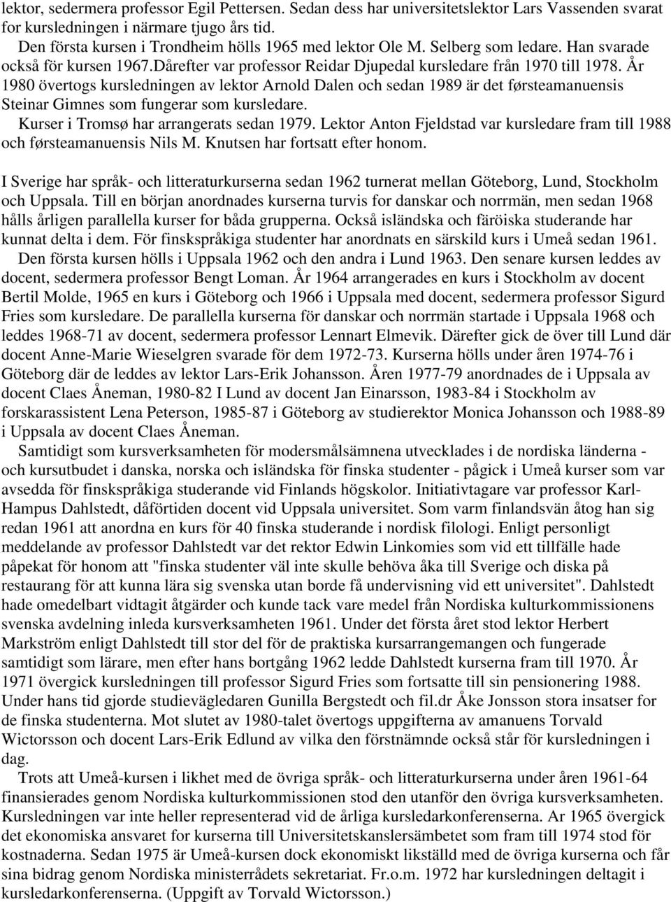 År 1980 övertogs kursledningen av lektor Arnold Dalen och sedan 1989 är det førsteamanuensis Steinar Gimnes som fungerar som kursledare. Kurser i Tromsø har arrangerats sedan 1979.