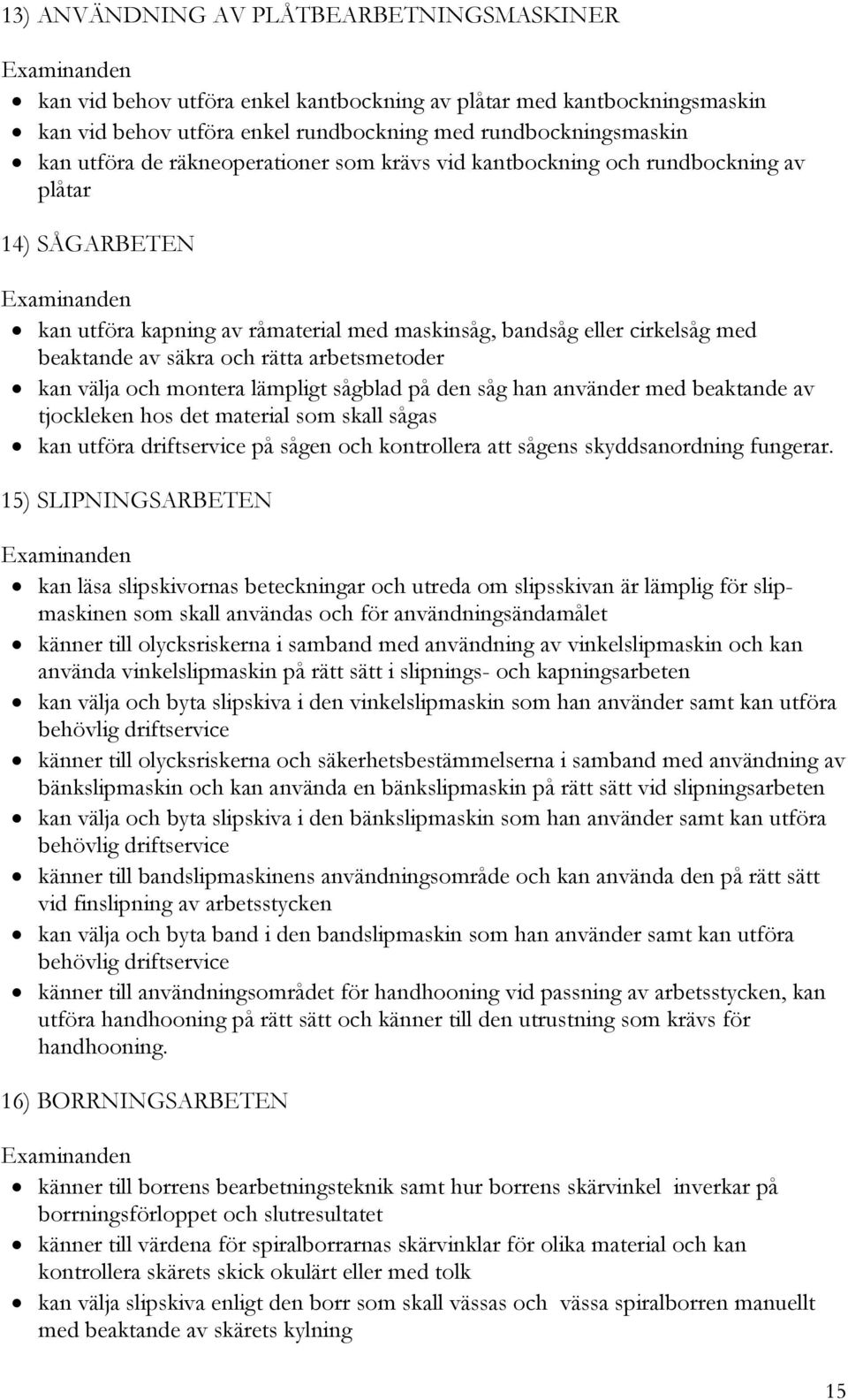 arbetsmetoder kan välja och montera lämpligt sågblad på den såg han använder med beaktande av tjockleken hos det material som skall sågas kan utföra driftservice på sågen och kontrollera att sågens