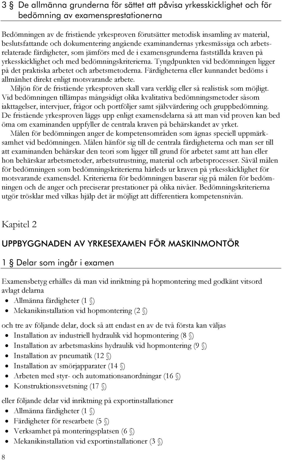 bedömningskriterierna. Tyngdpunkten vid bedömningen ligger på det praktiska arbetet och arbetsmetoderna. Färdigheterna eller kunnandet bedöms i allmänhet direkt enligt motsvarande arbete.