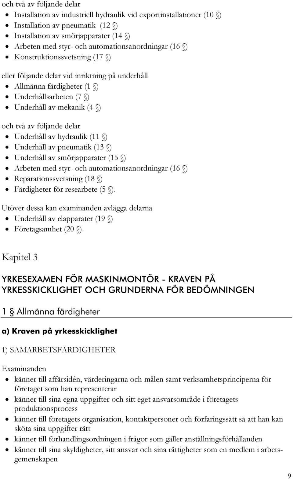 följande delar Underhåll av hydraulik (11 ) Underhåll av pneumatik (13 ) Underhåll av smörjapparater (15 ) Arbeten med styr- och automationsanordningar (16 ) Reparationssvetsning (18 ) Färdigheter