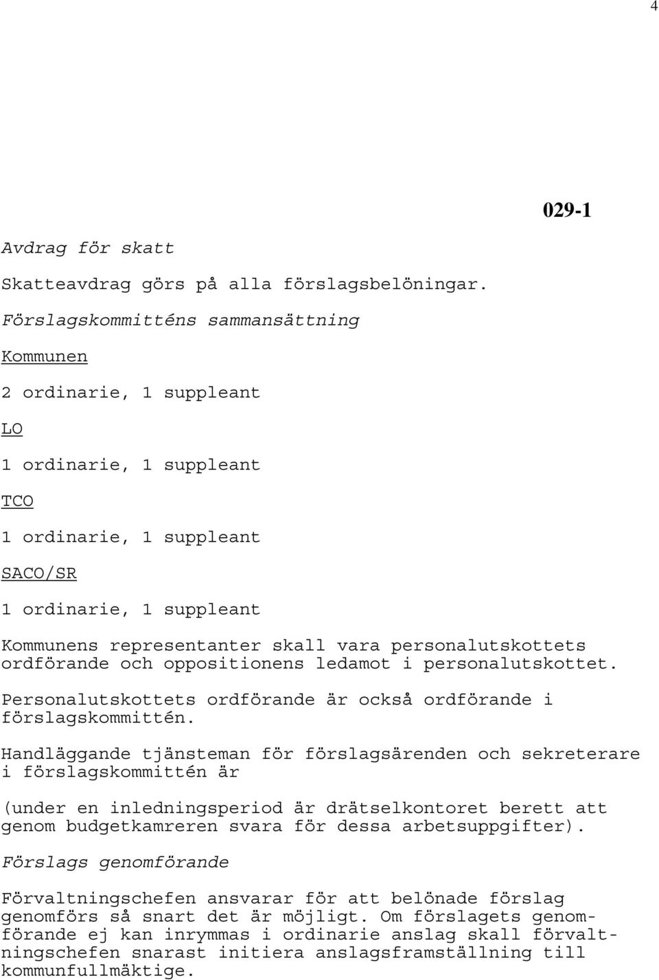 personalutskottets ordförande och oppositionens ledamot i personalutskottet. Personalutskottets ordförande är också ordförande i förslagskommittén.