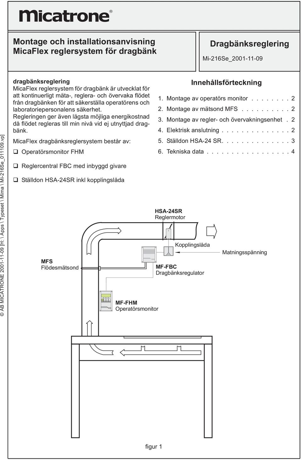 laboratoriepersonalens säkerhet. Regleringen ger även lägsta möjliga energikostnad då flödet regleras till min nivå vid ej utnyttjad dragbänk.