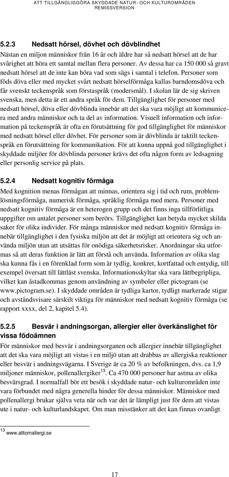 Personer som föds döva eller med mycket svårt nedsatt hörselförmåga kallas barndomsdöva och får svenskt teckenspråk som förstaspråk (modersmål).