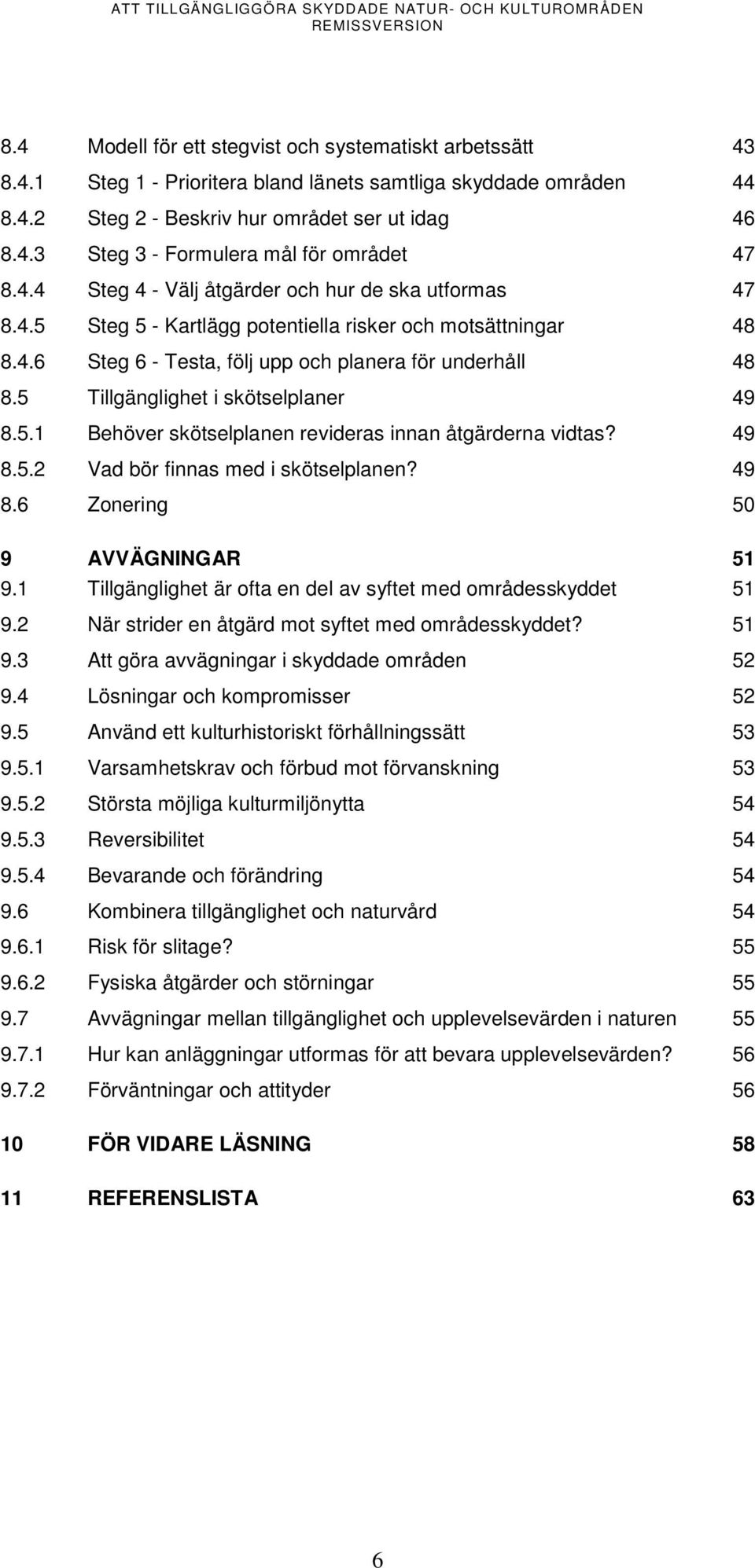 5 Tillgänglighet i skötselplaner 49 8.5.1 Behöver skötselplanen revideras innan åtgärderna vidtas? 49 8.5.2 Vad bör finnas med i skötselplanen? 49 8.6 Zonering 50 9 AVVÄGNINGAR 51 9.