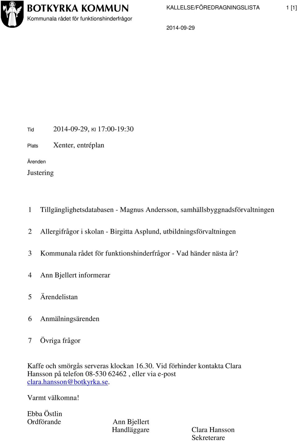 funktionshinderfrågor - Vad händer nästa år? 4 Ann Bjellert informerar 5 Ärendelistan 6 Anmälningsärenden 7 Övriga frågor Kaffe och smörgås serveras klockan 16.30.