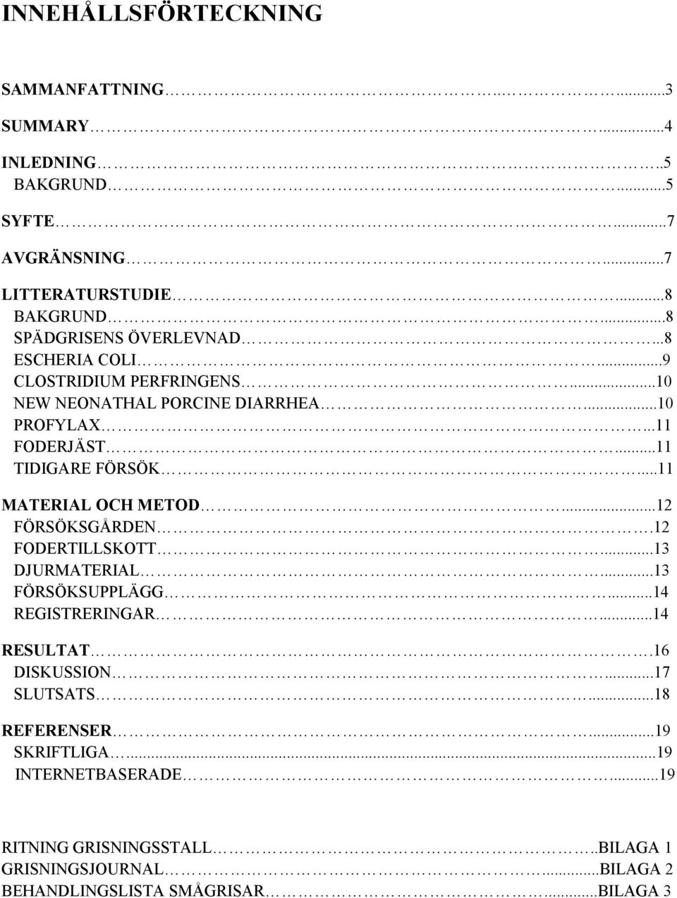 ..11 TIDIGARE FÖRSÖK...11 MATERIAL OCH METOD...12 FÖRSÖKSGÅRDEN.12 FODERTILLSKOTT...13 DJURMATERIAL...13 FÖRSÖKSUPPLÄGG...14 REGISTRERINGAR...14 RESULTAT.