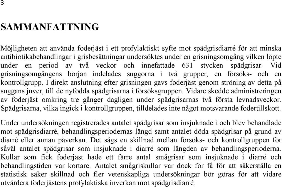 I direkt anslutning efter grisningen gavs foderjäst genom ströning av detta på suggans juver, till de nyfödda spädgrisarna i försöksgruppen.