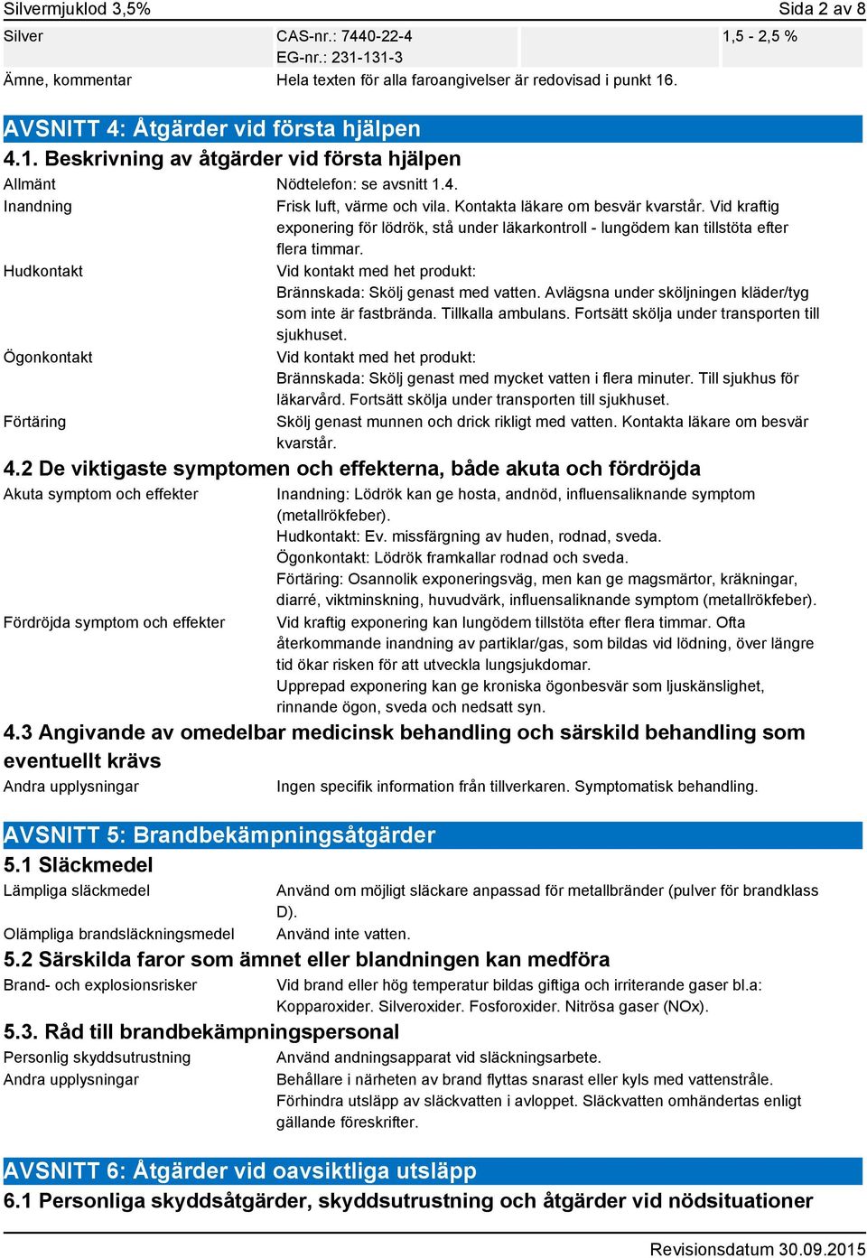 Vid kraftig exponering för lödrök, stå under läkarkontroll - lungödem kan tillstöta efter flera timmar. Vid kontakt med het produkt: Brännskada: Skölj genast med vatten.