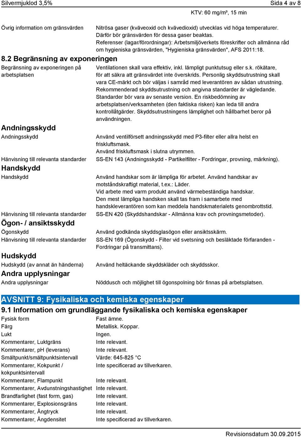 Ögon- / ansiktsskydd Ögonskydd KTV: 60 mg/m³, 15 min Nitrösa gaser (kväveoxid och kvävedioxid) utvecklas vid höga temperaturer. Därför bör gränsvärden för dessa gaser beaktas.