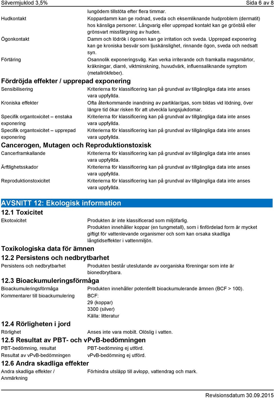 1 Toxicitet Ekotoxicitet Toxikologiska data för ämnen 12.2 Persistens och nedbrytbarhet Persistens och nedbrytbarhet lungödem tillstöta efter flera timmar.