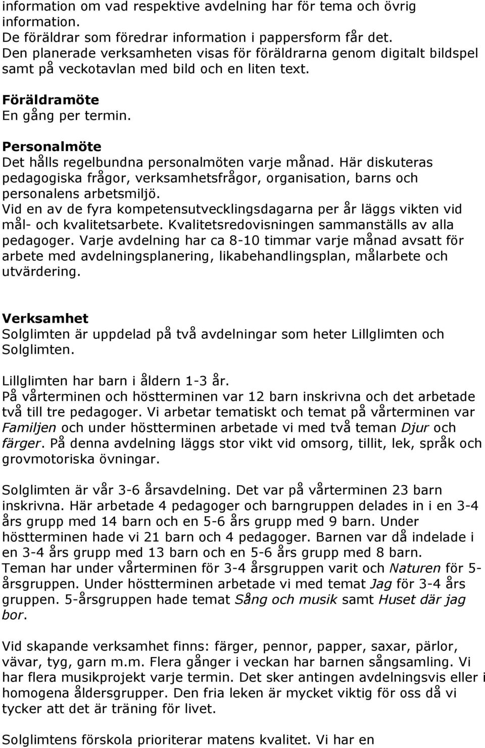 Personalmöte Det hålls regelbundna personalmöten varje månad. Här diskuteras pedagogiska frågor, verksamhetsfrågor, organisation, barns och personalens arbetsmiljö.