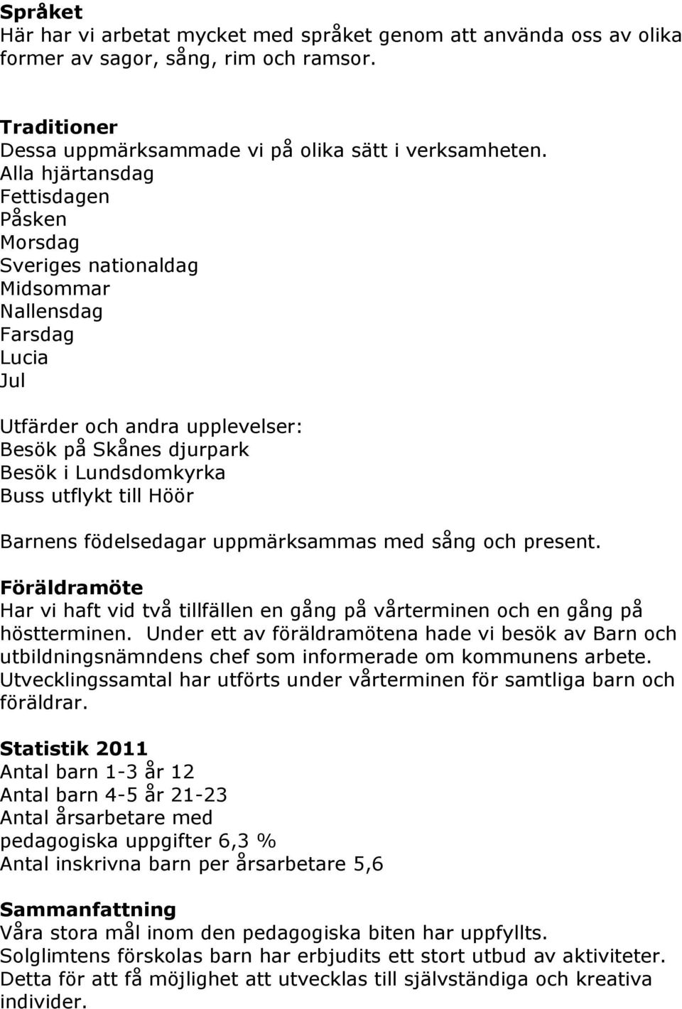 till Höör Barnens födelsedagar uppmärksammas med sång och present. Föräldramöte Har vi haft vid två tillfällen en gång på vårterminen och en gång på höstterminen.