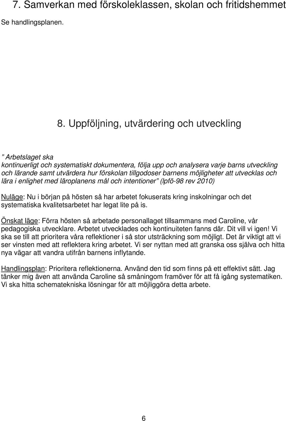 barnens möjligheter att utvecklas och lära i enlighet med läroplanens mål och intentioner (lpfö-98 rev 2010) Nuläge: Nu i början på hösten så har arbetet fokuserats kring inskolningar och det