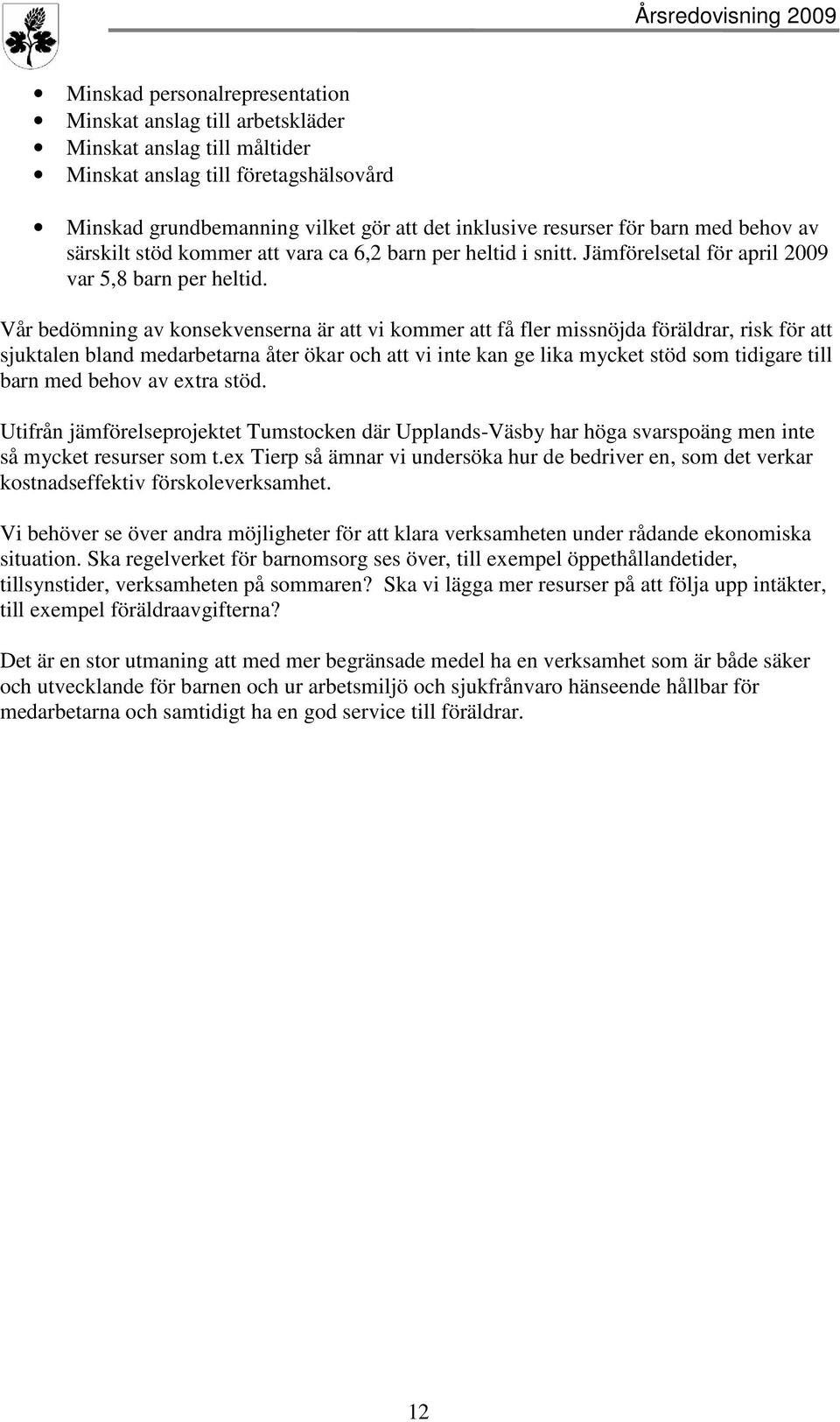 Vår bedömning av konsekvenserna är att vi kommer att få fler missnöjda föräldrar, risk för att sjuktalen bland medarbetarna åter ökar och att vi inte kan ge lika mycket stöd som tidigare till barn