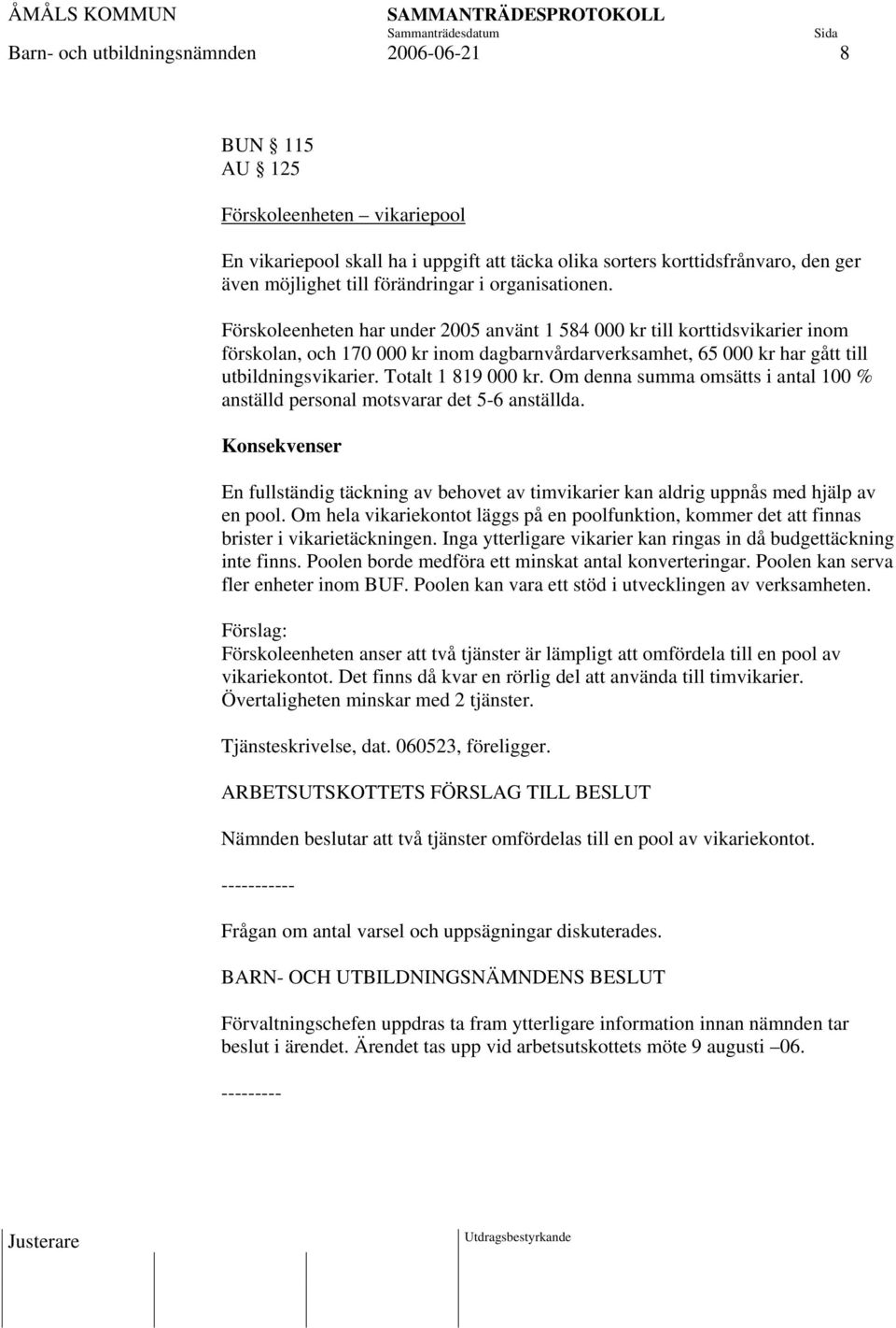 Förskoleenheten har under 2005 använt 1 584 000 kr till korttidsvikarier inom förskolan, och 170 000 kr inom dagbarnvårdarverksamhet, 65 000 kr har gått till utbildningsvikarier. Totalt 1 819 000 kr.