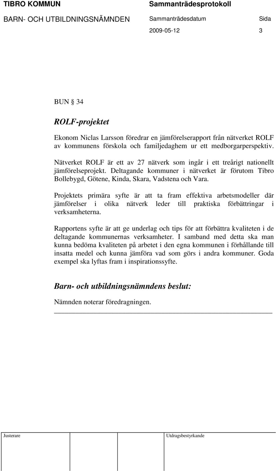 Projektets primära syfte är att ta fram effektiva arbetsmodeller där jämförelser i olika nätverk leder till praktiska förbättringar i verksamheterna.