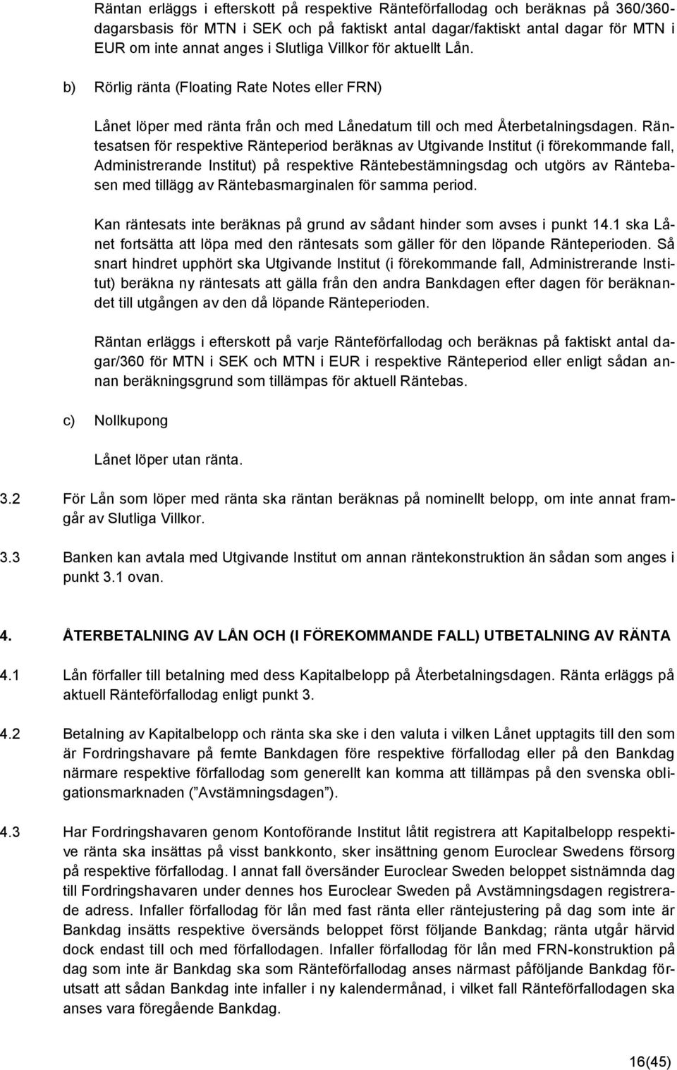 Räntesatsen för respektive Ränteperiod beräknas av Utgivande Institut (i förekommande fall, Administrerande Institut) på respektive Räntebestämningsdag och utgörs av Räntebasen med tillägg av