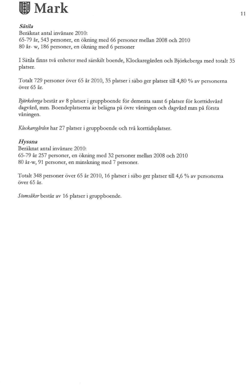 Hjörkeberga består av platser i gruppboende för dementa samt 6 platser för korttidsvård dagvård, mm. Boendeplatserna är belägna på övre våningen och dagvård mm på första våningen.