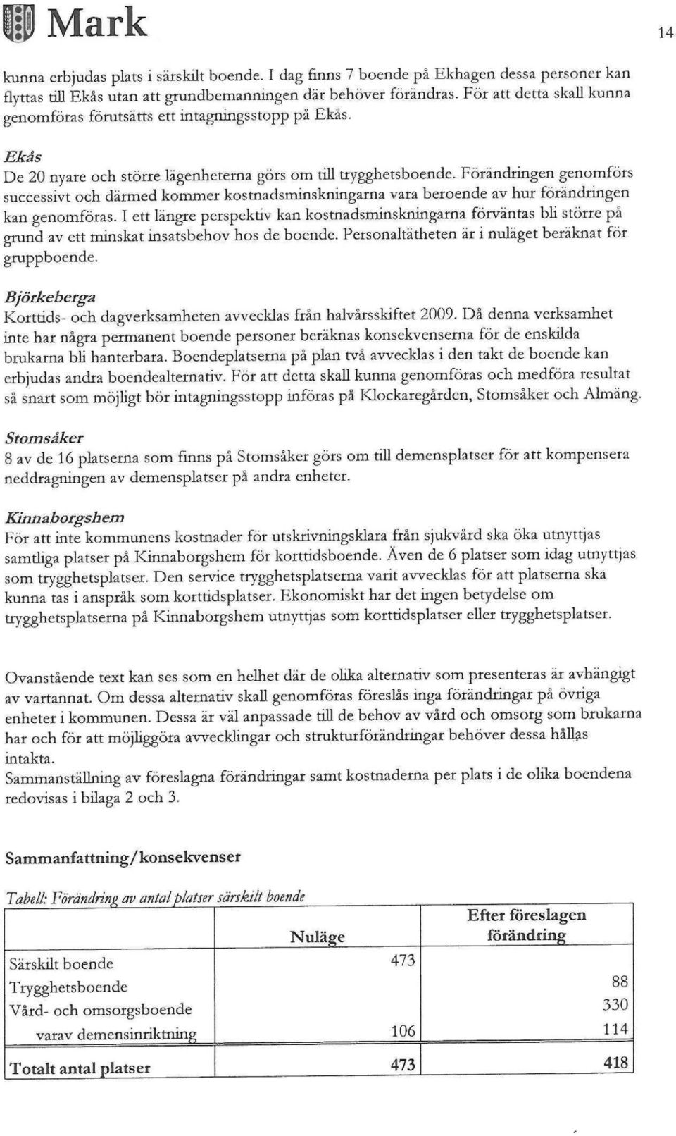 Förändringen genomförs successivt och därmed kommer kostnadsminskningarna vara beroende av hur förändringen kan genomföras.